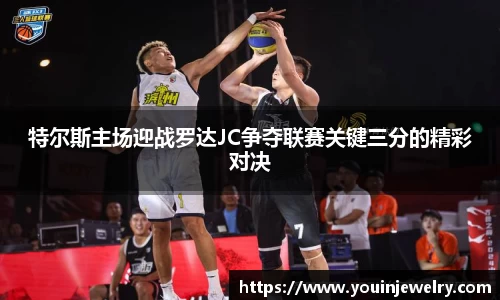 特尔斯主场迎战罗达JC争夺联赛关键三分的精彩对决